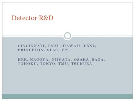 CINCINNATI, FNAL, HAWAII, LBNL, PRINCETON, SLAC, VPI KEK, NAGOYA, NIIGATA, OSAKA,SAGA, TOHOKU, TOKYO, TMU, TSUKUBA Detector R&D.