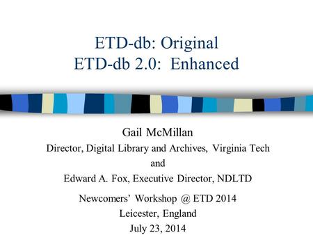 ETD-db: Original ETD-db 2.0: Enhanced Gail McMillan Director, Digital Library and Archives, Virginia Tech and Edward A. Fox, Executive Director, NDLTD.