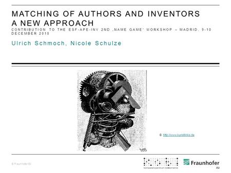 © Fraunhofer ISI Ulrich Schmoch, Nicole Schulze MATCHING OF AUTHORS AND INVENTORS A NEW APPROACH CONTRIBUTION TO THE ESF-APE-INV 2ND „NAME GAME“ WORKSHOP.