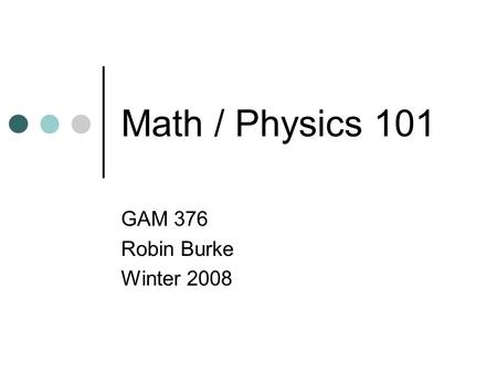 Math / Physics 101 GAM 376 Robin Burke Winter 2008.