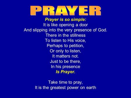 Prayer is so simple: It is like opening a door And slipping into the very presence of God. There in the stillness To listen to His voice, Perhaps to petition,