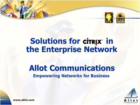 1 Allot Communications www.allot.com Solutions for Citrix in the Enterprise Network Empowering Networks for Business.