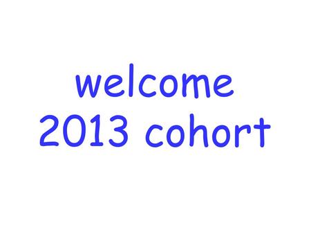 Welcome 2013 cohort. photo cards first-name last-name name you wish to be addressed by.