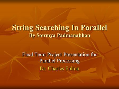 String Searching In Parallel By Sowmya Padmanabhan Final Term Project Presentation for Parallel Processing Dr. Charles Fulton.