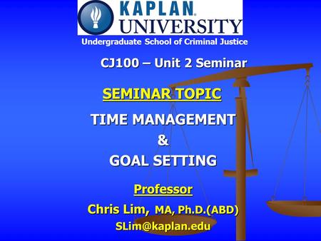 CJ100 – Unit 2 Seminar Professor Chris Lim, MA, Ph.D.(ABD) Undergraduate School of Criminal Justice SEMINAR TOPIC SEMINAR TOPIC TIME MANAGEMENT.