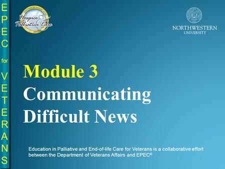 Education in Palliative and End-of-life Care for Veterans is a collaborative effort between the Department of Veterans Affairs and EPEC ® Module 3 Communicating.