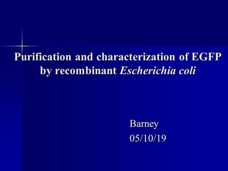 Purification and characterization of EGFP by recombinant Escherichia coli Barney05/10/19.