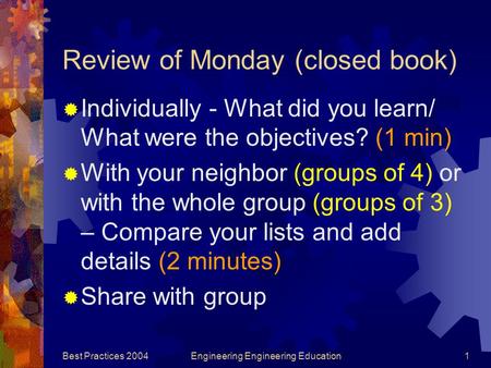 Best Practices 2004Engineering Engineering Education1 Review of Monday (closed book)  Individually - What did you learn/ What were the objectives? (1.