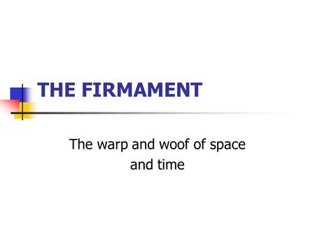 THE FIRMAMENT The warp and woof of space and time.