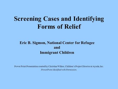 Screening Cases and Identifying Forms of Relief Power Point Presentation created by Christina Wilkes, Children’s Project Director at Ayuda, Inc. PowerPoint.