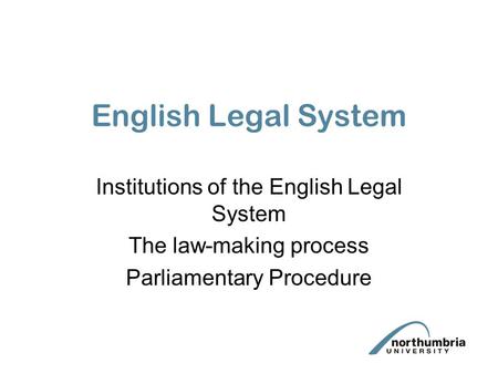 English Legal System Institutions of the English Legal System The law-making process Parliamentary Procedure.