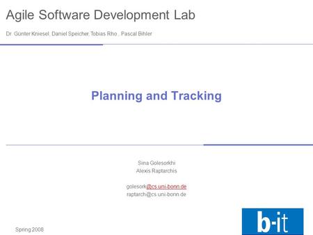 Agile Software Development Lab Dr. Günter Kniesel, Daniel Speicher, Tobias Rho, Pascal Bihler Spring 2008 Planning and Tracking Sina Golesorkhi Alexis.