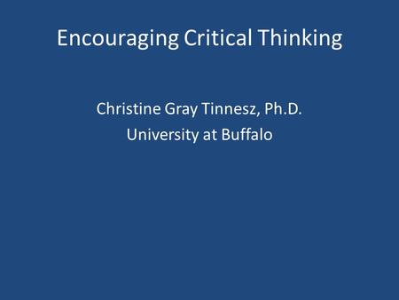 Encouraging Critical Thinking Christine Gray Tinnesz, Ph.D. University at Buffalo.