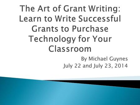 By Michael Guynes July 22 and July 23, 2014.  Grant: An award given to an organization or individual to support a project described in a proposal submitted.