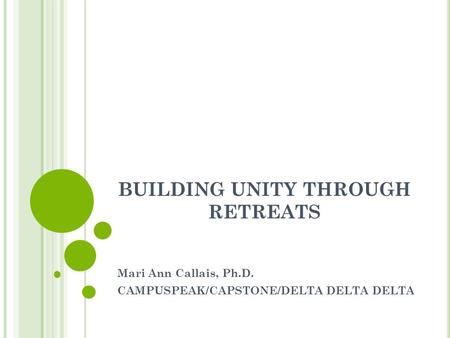 BUILDING UNITY THROUGH RETREATS Mari Ann Callais, Ph.D. CAMPUSPEAK/CAPSTONE/DELTA DELTA DELTA.