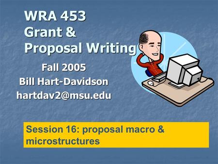 WRA 453 Grant & Proposal Writing Fall 2005 Bill Hart-Davidson Session 16: proposal macro & microstructures.