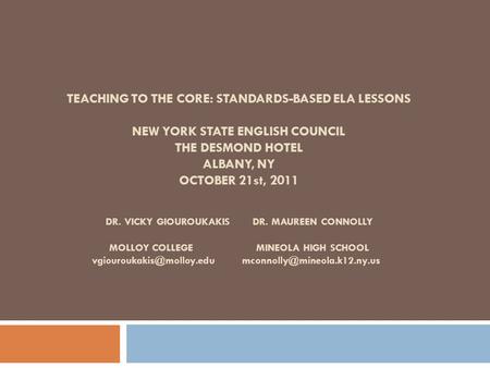 TEACHING TO THE CORE: STANDARDS-BASED ELA LESSONS NEW YORK STATE ENGLISH COUNCIL THE DESMOND HOTEL ALBANY, NY OCTOBER 21st, 2011 DR. VICKY GIOUROUKAKISDR.