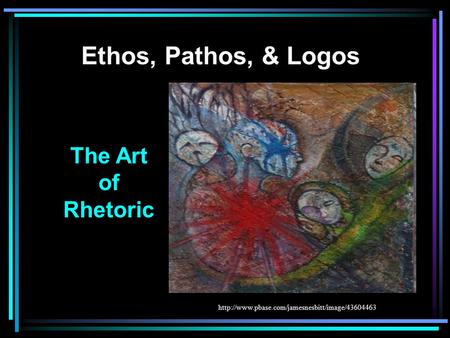 Ethos, Pathos, & Logos The Art of Rhetoric