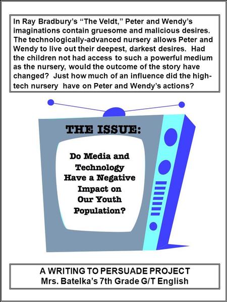 A WRITING TO PERSUADE PROJECT Mrs. Batelka’s 7th Grade G/T English In Ray Bradbury’s “The Veldt,” Peter and Wendy’s imaginations contain gruesome and malicious.