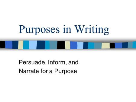 Purposes in Writing Persuade, Inform, and Narrate for a Purpose.