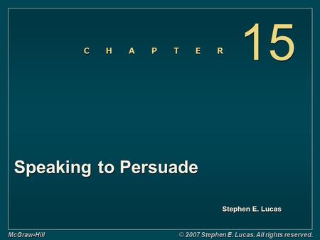 Stephen E. Lucas C H A P T E R McGraw-Hill © 2007 Stephen E. Lucas. All rights reserved. Speaking to Persuade 15.