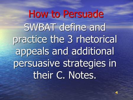 How to Persuade SWBAT define and practice the 3 rhetorical appeals and additional persuasive strategies in their C. Notes.