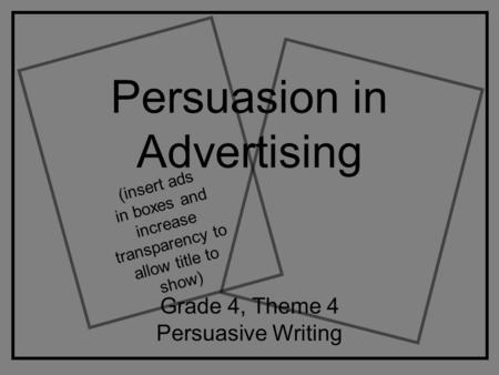 Persuasion in Advertising Grade 4, Theme 4 Persuasive Writing (insert ads in boxes and increase transparency to allow title to show)