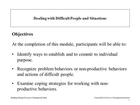 Building Human Resource Management SkillsNational Food Service Management Institute 1 Dealing with Difficult People and Situations Objectives At the completion.