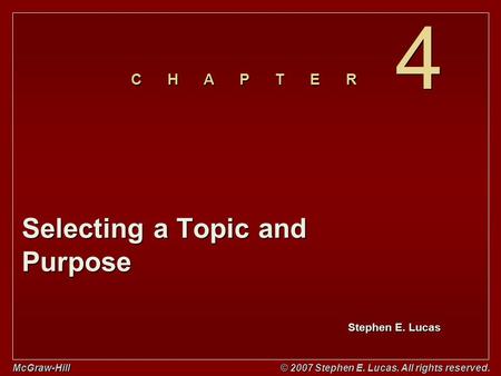 Stephen E. Lucas C H A P T E R McGraw-Hill © 2007 Stephen E. Lucas. All rights reserved. 4 4 Selecting a Topic and Purpose.