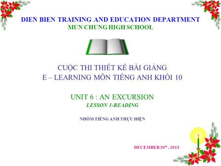 CUỘC THI THIẾT KẾ BÀI GIẢNG E – LEARNING MÔN TIẾNG ANH KHỐI 10 UNIT 6 : AN EXCURSION LESSON 1-READING NHÓM TIẾNG ANH THỰC HIỆN DECEMBER 20 th, 2013 DIEN.