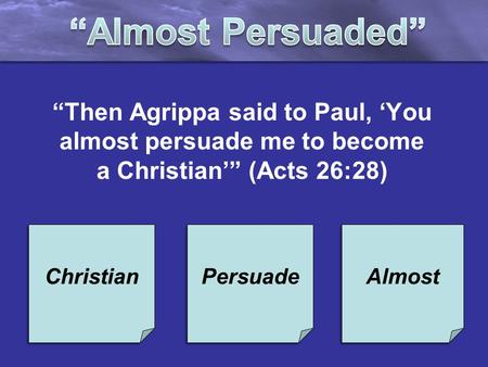 “Then Agrippa said to Paul, ‘You almost persuade me to become a Christian’” (Acts 26:28) Christian Persuade Almost.