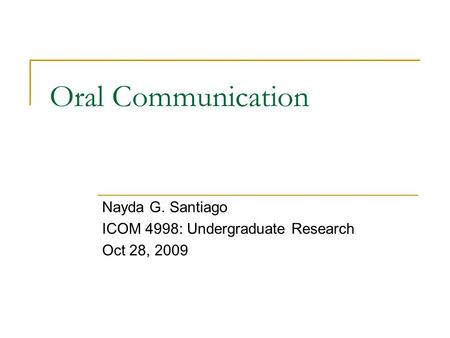 Oral Communication Nayda G. Santiago ICOM 4998: Undergraduate Research Oct 28, 2009.