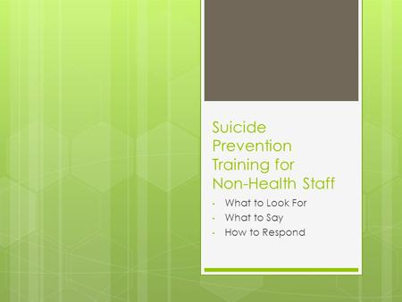 Suicide Prevention Training for Non-Health Staff What to Look For What to Say How to Respond.