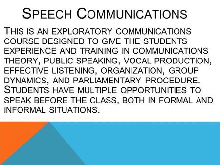 S PEECH C OMMUNICATIONS T HIS IS AN EXPLORATORY COMMUNICATIONS COURSE DESIGNED TO GIVE THE STUDENTS EXPERIENCE AND TRAINING IN COMMUNICATIONS THEORY, PUBLIC.