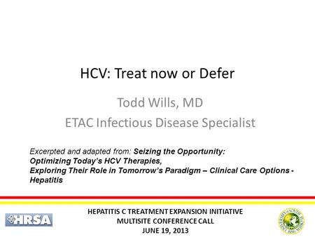 HCV: Treat now or Defer Todd Wills, MD ETAC Infectious Disease Specialist HEPATITIS C TREATMENT EXPANSION INITIATIVE MULTISITE CONFERENCE CALL JUNE 19,