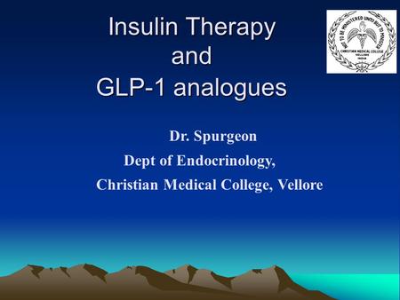 Insulin Therapy and GLP-1 analogues Dr. Spurgeon Dept of Endocrinology, Christian Medical College, Vellore.