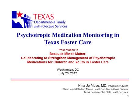 1 Nina Jo Muse, MD, Psychiatric Advisor State Hospital Section, Mental Health Substance Abuse Division Texas Department of State Health Services Psychotropic.