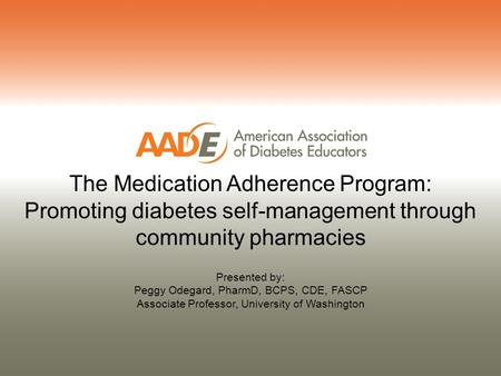 Presented by: Peggy Odegard, PharmD, BCPS, CDE, FASCP Associate Professor, University of Washington The Medication Adherence Program: Promoting diabetes.