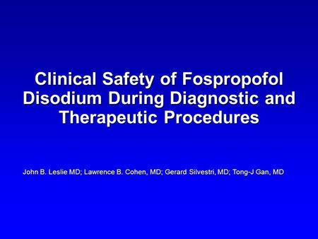 Clinical Safety of Fospropofol Disodium During Diagnostic and Therapeutic Procedures John B. Leslie MD; Lawrence B. Cohen, MD; Gerard Silvestri, MD; Tong-J.