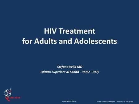 Www.ias2013.org Kuala Lumpur, Malaysia, 30 June - 3 July 2013 HIV Treatment for Adults and Adolescents Stefano Vella MD Istituto Superiore di Sanità -