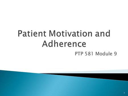 PTP 581 Module 9 1. Upon completion of this module, the student will be able to describe methods to increase patient motivation and adherence. 2.