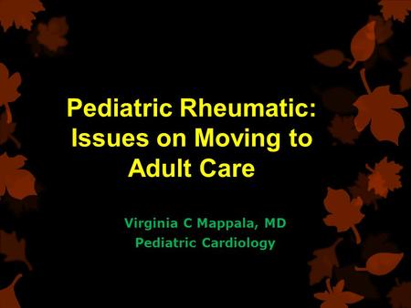 Pediatric Rheumatic: Issues on Moving to Adult Care Virginia C Mappala, MD Pediatric Cardiology.