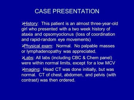 CASE PRESENTATION  History: This patient is an almost three-year-old girl who presented with a two week history of ataxia and opsomyoclonus (loss of coordination.