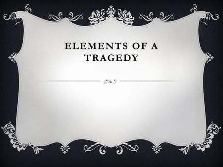 ELEMENTS OF A TRAGEDY. How do we define a tragedy?