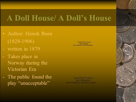 A Doll House/ A Doll’s House Author: Henrik Ibsen (1828-1906) -written in 1879 -Takes place in Norway during the Victorian Era -The public found the play.