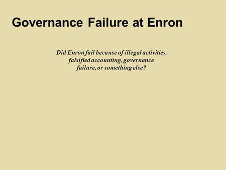 Did Enron fail because of illegal activities, falsified accounting, governance failure, or something else? Governance Failure at Enron.