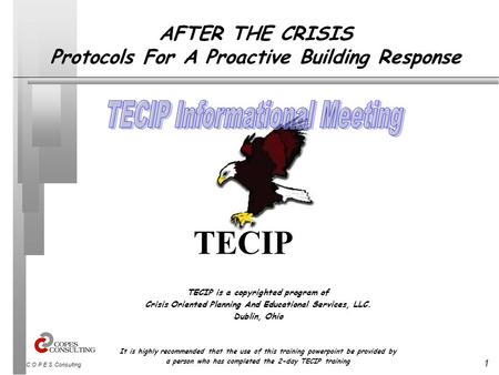 1 C.O.P.E.S. Consulting AFTER THE CRISIS Protocols For A Proactive Building Response TECIP is a copyrighted program of Crisis Oriented Planning And Educational.