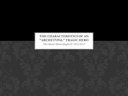 *Mrs. Blocher *Honors English II * 2012-2013*. Noble Stature Tragedy involves the fall of a tragic hero, so the hero must have a lofty position to fall.