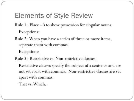 Elements of Style Review Rule 1: Place –’s to show possession for singular nouns. Exceptions: Rule 2: When you have a series of three or more items, separate.