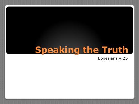 Speaking the Truth Ephesians 4:25. Therefore, putting away lying, “Let each one of you speak truth with his neighbor,” for we are members of one another.